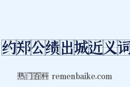 约郑公绩出城近义词是什么意思的图片
